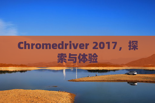 Chromedriver 2017,探索与体验 Chromedriver 2017,探索与体验